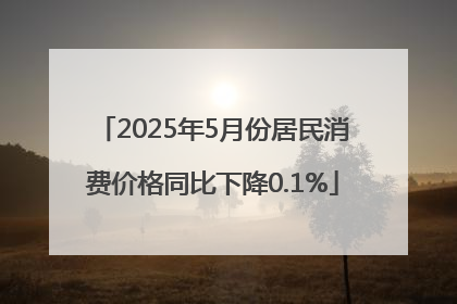 2025年5月份居民消费价格同比下降0.1%