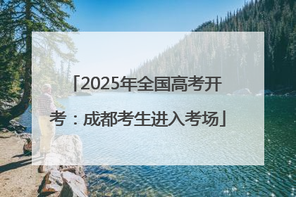 2025年全国高考开考：成都考生进入考场