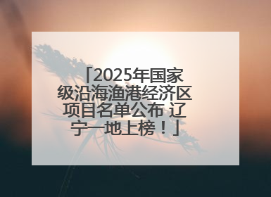 2025年国家级沿海渔港经济区项目名单公布 辽宁一地上榜！