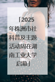 2025年株洲市社科普及主题活动周在湖南工业大学启幕
