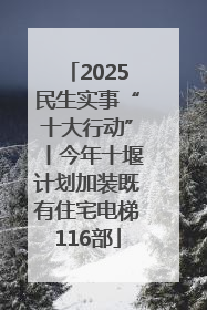 2025民生实事“十大行动”丨今年十堰计划加装既有住宅电梯116部