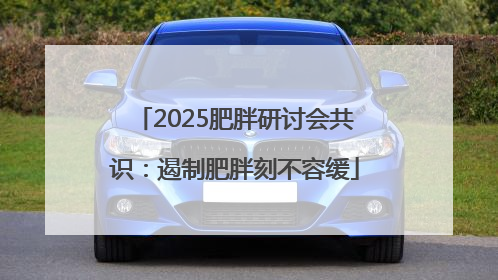 2025肥胖研讨会共识：遏制肥胖刻不容缓