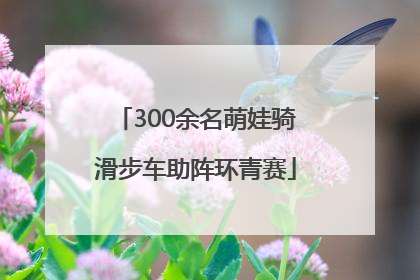 300余名萌娃骑滑步车助阵环青赛