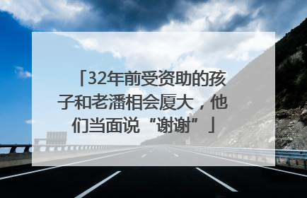 32年前受资助的孩子和老潘相会厦大，他们当面说“谢谢”
