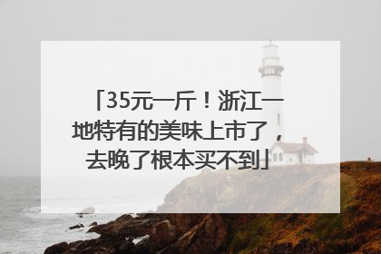 35元一斤！浙江一地特有的美味上市了，去晚了根本买不到