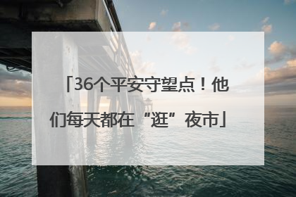 36个平安守望点！他们每天都在“逛”夜市