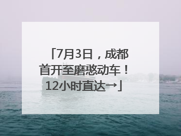 7月3日，成都首开至磨憨动车！12小时直达→