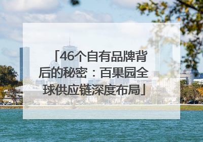 46个自有品牌背后的秘密：百果园全球供应链深度布局