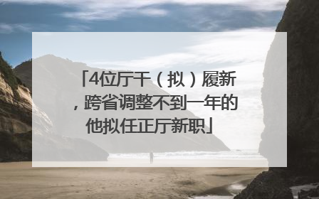 4位厅干（拟）履新，跨省调整不到一年的他拟任正厅新职
