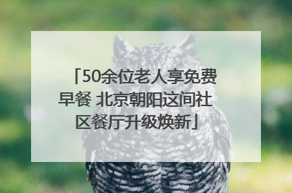 50余位老人享免费早餐 北京朝阳这间社区餐厅升级焕新