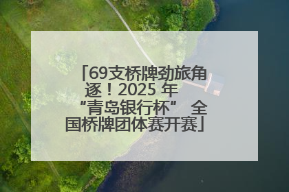 69支桥牌劲旅角逐！2025 年 “青岛银行杯” 全国桥牌团体赛开赛