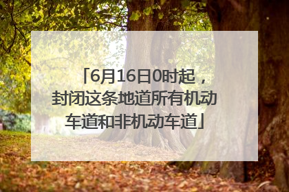 6月16日0时起，封闭这条地道所有机动车道和非机动车道