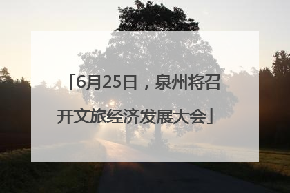 6月25日，泉州将召开文旅经济发展大会