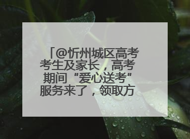 @忻州城区高考考生及家长，高考期间“爱心送考”服务来了，领取方式是→