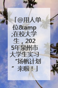 @用人单位&在校大学生，2025年泉州市大学生实习“扬帆计划”来啦！