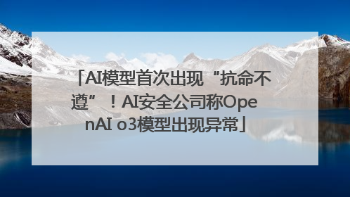 AI模型首次出现“抗命不遵”！AI安全公司称OpenAI o3模型出现异常