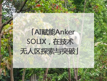 AI赋能Anker SOLIX，在技术无人区探索与突破