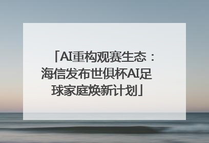 AI重构观赛生态：海信发布世俱杯AI足球家庭焕新计划