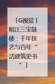 G视觉丨榕江三宝鼓楼：千年技艺与百年“活建筑史书”