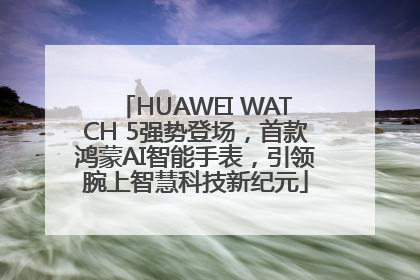 HUAWEI WATCH 5强势登场，首款鸿蒙AI智能手表，引领腕上智慧科技新纪元