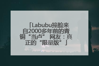 Labubu撞脸来自2000多年前的青铜“当卢” 网友：真正的“限量版”