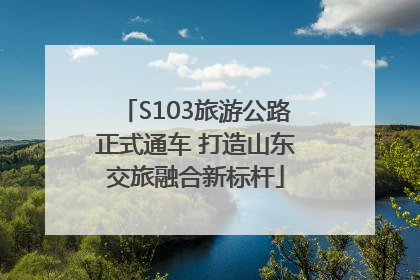 S103旅游公路正式通车 打造山东交旅融合新标杆